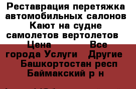 Реставрация,перетяжка автомобильных салонов.Кают на судне,самолетов,вертолетов  › Цена ­ 2 000 - Все города Услуги » Другие   . Башкортостан респ.,Баймакский р-н